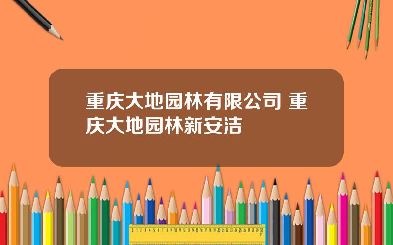 重庆大地园林有限公司 重庆大地园林新安洁